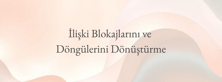 İlişki Blokajlarını ve Döngülerini Dönüştürme