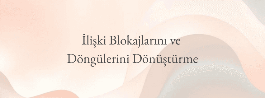 İlişki Blokajlarını ve Döngülerini Dönüştürme